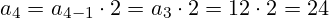 a_{4}=a_{4-1} \cdot 2 = a_{3} \cdot 2 = 12 \cdot 2 = 24