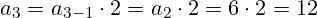 a_{3}=a_{3-1} \cdot 2 = a_{2} \cdot 2 = 6 \cdot 2 = 12