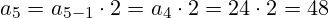a_{5}=a_{5-1} \cdot 2 = a_{4} \cdot 2 = 24 \cdot 2 = 48
